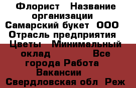 Флорист › Название организации ­ Самарский букет, ООО › Отрасль предприятия ­ Цветы › Минимальный оклад ­ 25 000 - Все города Работа » Вакансии   . Свердловская обл.,Реж г.